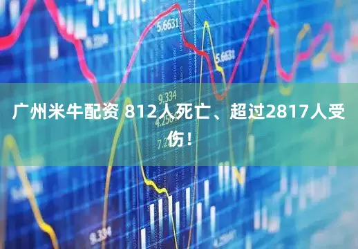 广州米牛配资 812人死亡、超过2817人受伤！