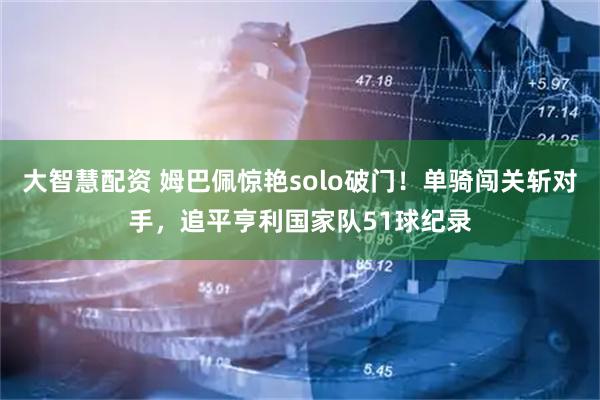 大智慧配资 姆巴佩惊艳solo破门！单骑闯关斩对手，追平亨利国家队51球纪录