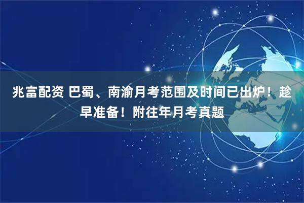 兆富配资 巴蜀、南渝月考范围及时间已出炉！趁早准备！附往年月考真题