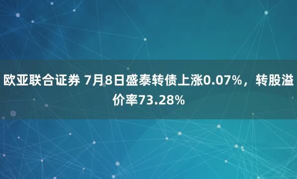 欧亚联合证券 7月8日盛泰转债上涨0.07%,转股溢价率73.28%