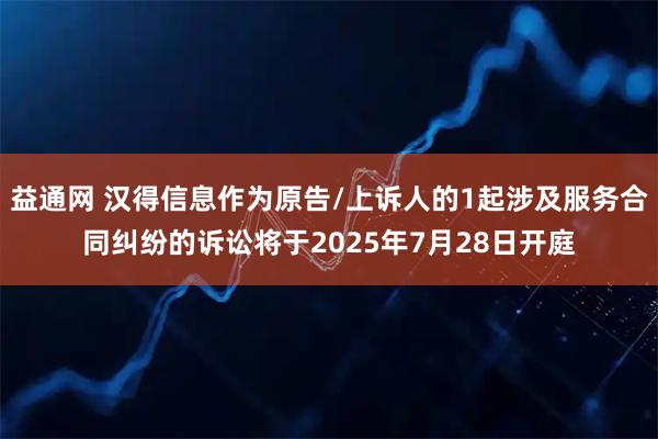 益通网 汉得信息作为原告/上诉人的1起涉及服务合同纠纷的诉讼将于2025年7月28日开庭