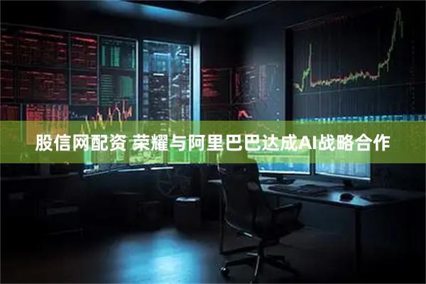 股信网配资 荣耀与阿里巴巴达成AI战略合作