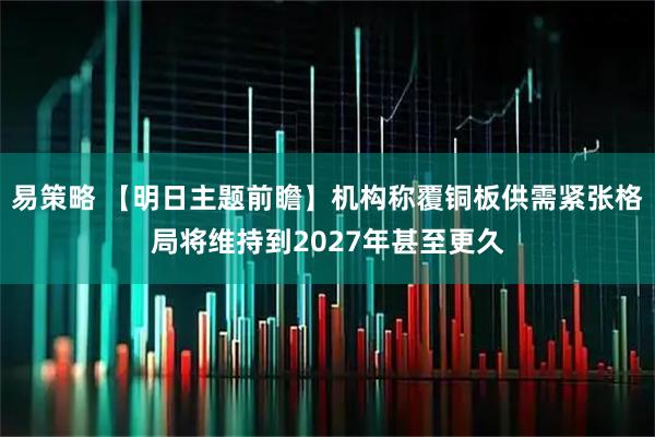 易策略 【明日主题前瞻】机构称覆铜板供需紧张格局将维持到2027年甚至更久